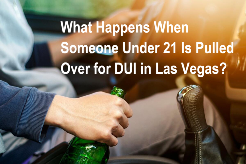 What Happens When Someone Under 21 Is Pulled Over for DUI in Las Vegas?